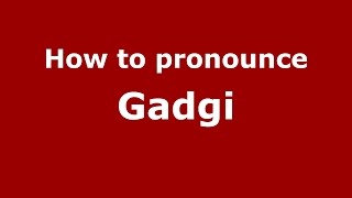 How to pronounce Gadgi