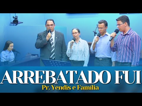 ARREBATADO FUI - Pr. Yendis e Irmãos Noemi, Josué, Neemias e Hope.
