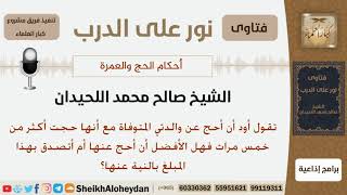 صورة هل الأفضل الحج عن الأم المتوفاة أم التصدق بالمبلغ بالنية عنها علما أن أمها قد حجت خمس مرات؟ اللحيدان