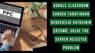 Google Classroom Sunucu Tarafından Reddedildi hatasının Çözümü, Solve the Server Rejected  problem
