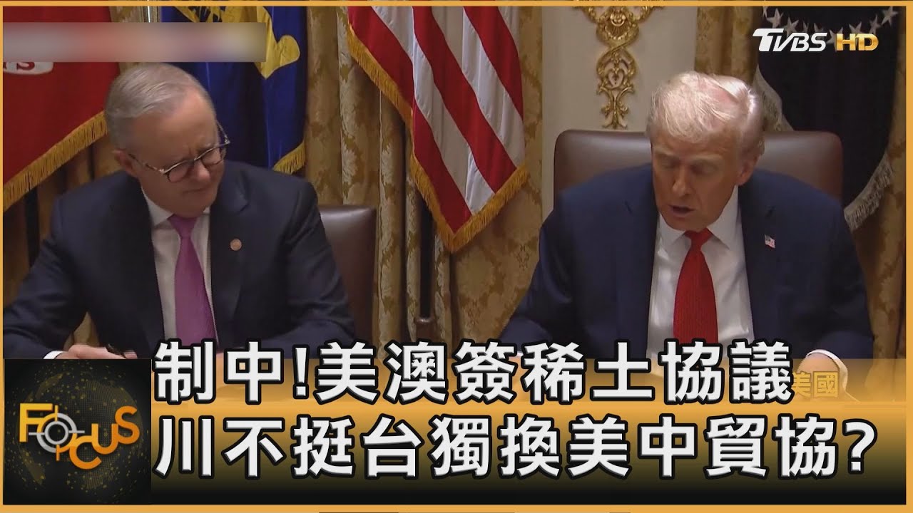 制中！美澳簽稀土協議　川不挺台獨換美中貿協？
