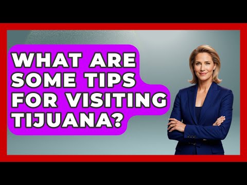 What Are Some Tips For Visiting Tijuana? - Magical Mexico Moments