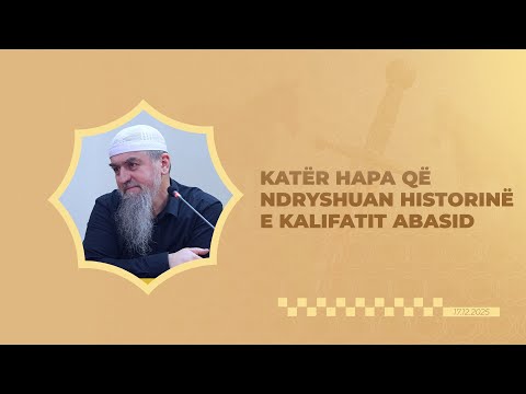6. Katër hapa që ndryshuan historinë e Kalifatit Abasid - Hoxhë Dhulkarnejn Ramadani