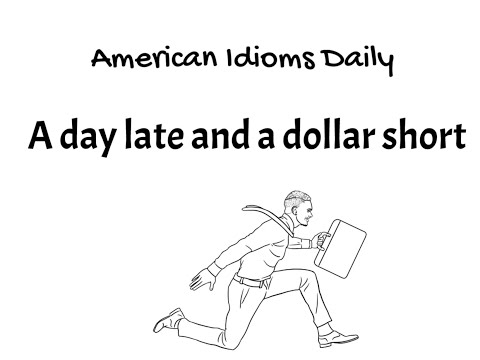 The meaning and origin of the idiom "a day late and a dollar short"