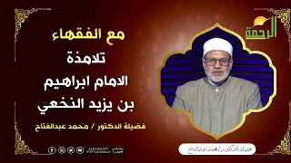 تلامذه الامام ابراهيم النخعي ||  مع الفقهاء ||  لفضيلة د / محمد عبدالفتاح