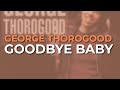 George Thorogood - Goodbye Baby (Official Audio)