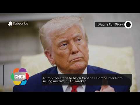 Trump threatens to block Canada’s Bombardier from selling aircraft in U.S. market