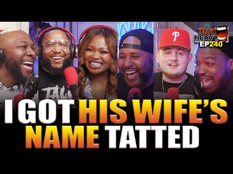 I GOT HIS WIFE NAME TATTED -  EP: 240 - THE TALK HEAVY PODCAST