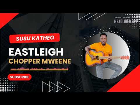 EASTLEIGH/ISILII CHOPPER MWEENE - SUSU KATHEO by Patrick mutunga mativo (chopper/chopa mweene.