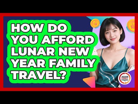 How Do You Afford Lunar New Year Family Travel? - Asian Family Finance Pro