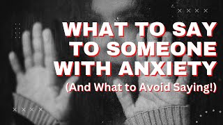 What To Say To Someone With Anxiety That May Help (And What to Avoid Saying!)