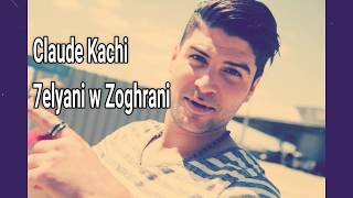Claude Kachi- 7elyani w Zoghrani-حليانة وزغرانة