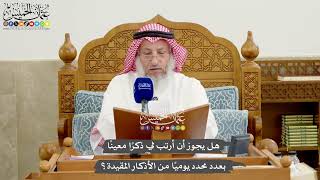 1245 - هل يجوز أن أرتب لي ذكرًا معينًا بعدد محدد يوميًا من الأذكار المقيدة؟ - عثمان الخميس
