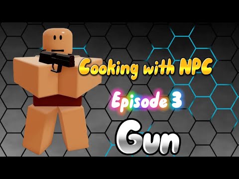 Cooking with NPC episode 3 gun