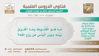 [280 -560] ما الفرق بين القنوط واليأس؟ - الشيخ صالح الفوزان image