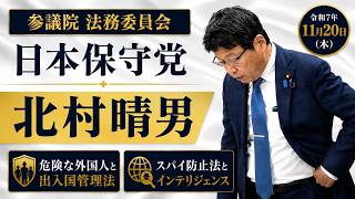 危険な外国人と出入国管理法　スパイ防止法とインテリジェンス　＃日本保守党　＃北村晴男　参議院 法務委員会　令和7年11月20日