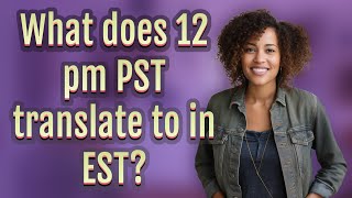 What does 12 pm PST translate to in EST