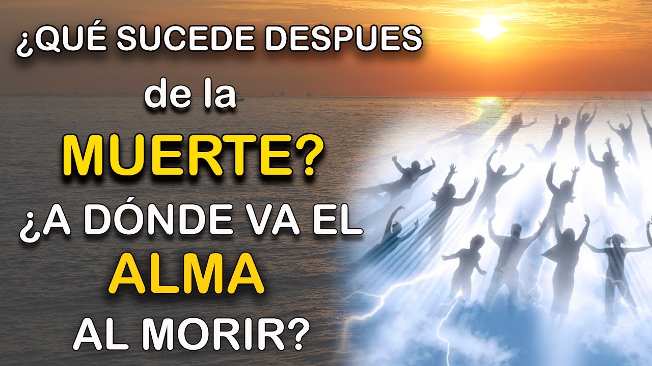 ¿QUÉ SUCEDE DESPUES DE LA MUERTE? ¿A DÓNDE VA EL ALMA AL MORIR?