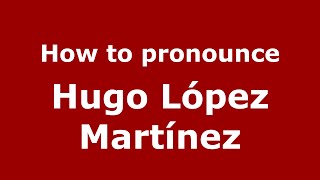 How to pronounce Hugo López Martínez