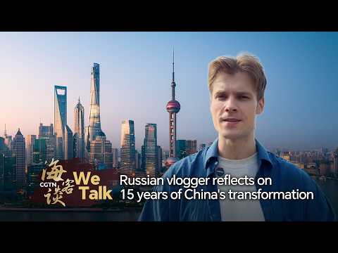 We Talk: Russian vlogger reflects on 15 years of China's transformation