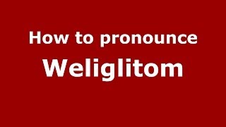 How to pronounce Weliglitom
