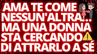 ❤️AMA TE COME NESSUN'ALTRA…MA UNA DONNA STA CERCANDO DI ATTRARLO A SÉ