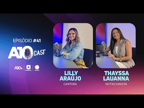 A10Cast: Lilly Araújo relembra carreira e Thayssa Lauanna revela verdades sobre dieta