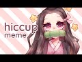 🌟hiccup🌟 | meme (feat. nezuko)