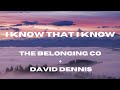I Know That I Know Lyric Video The Belonging Co David Dennis