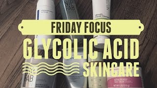 Friday Focus- Glycolic Acid Products