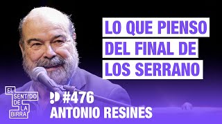 Lo que pienso del final de Los Serrano. Antonio Resines | Cap. 476