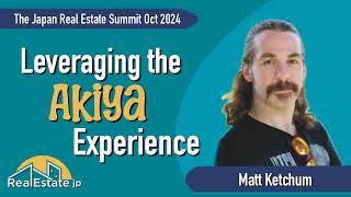 Leveraging the Akiya Experience - Matt Ketchum at The Japan Real Estate Summit Oct. 2024