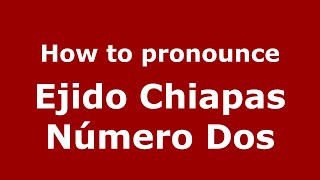 How to pronounce Ejido Chiapas Número Dos