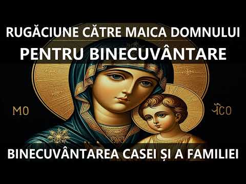 RUGĂCIUNE CĂTRE MAICA DOMNULUI - PENTRU BINECUVÂNTARE, BINECUVÂNTAREA CASEI ȘI A FAMILIEI