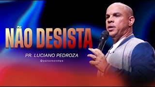 NÃO DESISTA - PR. LUCIANO PEDROZA