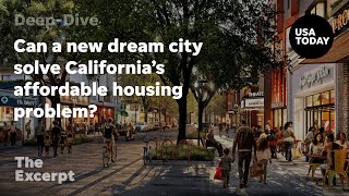 Can a new dream city solve California’s affordable housing problem? | The Excerpt
