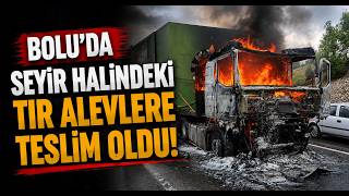  Bolu'da Seyir Halindeki Tır Alevlere Teslim Oldu