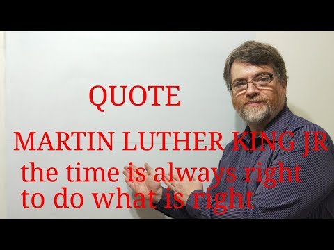Tutor Nick P Quotes (213) Martin Luther King JR - The Time is Always Right to do What is Right