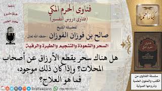 هل هناك سحر يقطع الأرزاق؟ وإذا كان ذلك موجود، فما هو العلاج؟ للشيخ الفوزان image