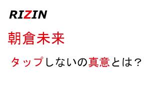 激震【RIZIN】朝倉未来「タップしない」と公言している衝撃的理由について考えてみた