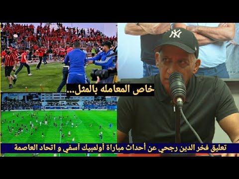 تعليق فخر الدين رجحي عن الأحداث التي شهدتها مباراة أولمبيك آسفي و اتحاد العاصمة والحديث عن الإقصاء 