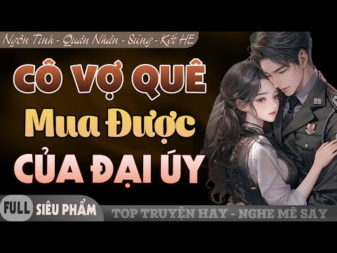 [Siêu Phẩm] Cô Vợ Quê Mua Được Của Đại Úy | Truyện Ngôn Tình Quân Nhân Mới Đặc Sắc Cực Cảm Động