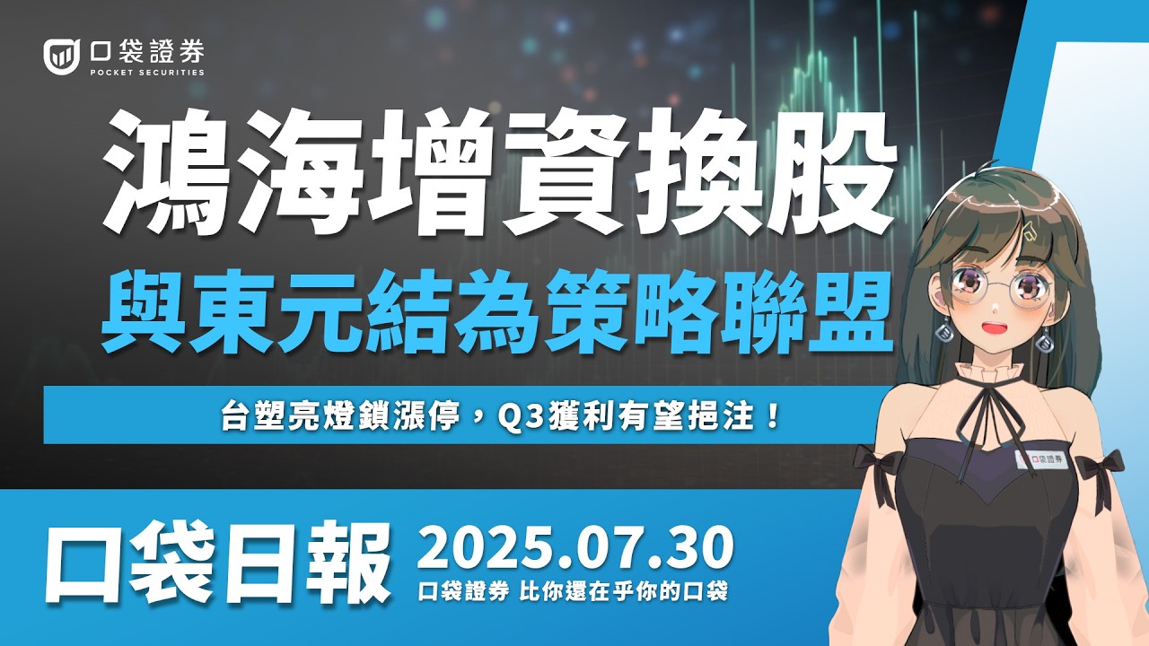【口袋日報】鴻海增資換股,與東元結為策略聯盟,台塑亮燈鎖漲停,Q3獲利有望挹注!2025.07.30
