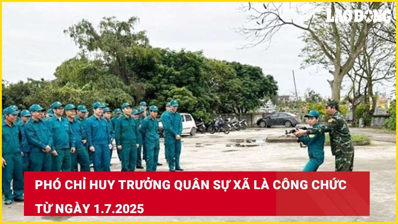 Phó Chỉ huy trưởng quân sự xã là công chức từ ngày 1.7.2025