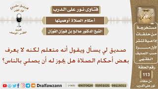 صديق لي يسأل ويقول أنه متعلم لكنه لا يعرف بعض أحكام الصلاة هل يجوز له أن يصلي بالناس؟ الشيخ الفوزان