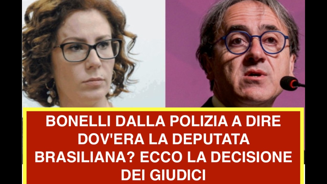 BONELLI DALLA POLIZIA A DIRE DOV'ERA LA DEPUTATA BRASILIANA? ECCO LA DECISIONE DEI GIUDICI