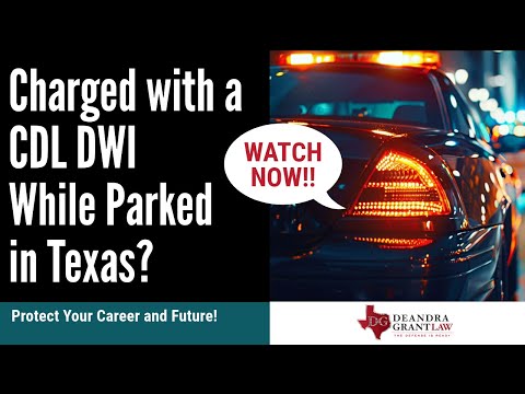 Charged with a CDL DWI While Parked in Texas? Protect Your Career and Future!