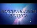 Поздравляем Дениса с днём рождения - Видео Открытка 