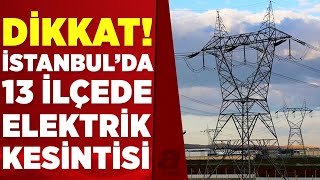 İstanbullular dikkat! 13 ilçede elektrik kesintisi yapılacak | A Haber