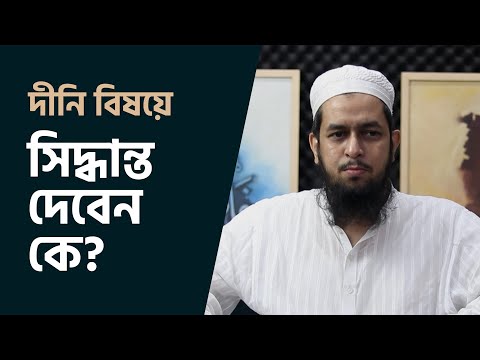 দীনি বিষয়ে সিদ্ধান্ত দেবেন কে? কার কথা গ্রহণযোগ্য কারটা নয়? মাওলানা তাহমীদুল মাওলা